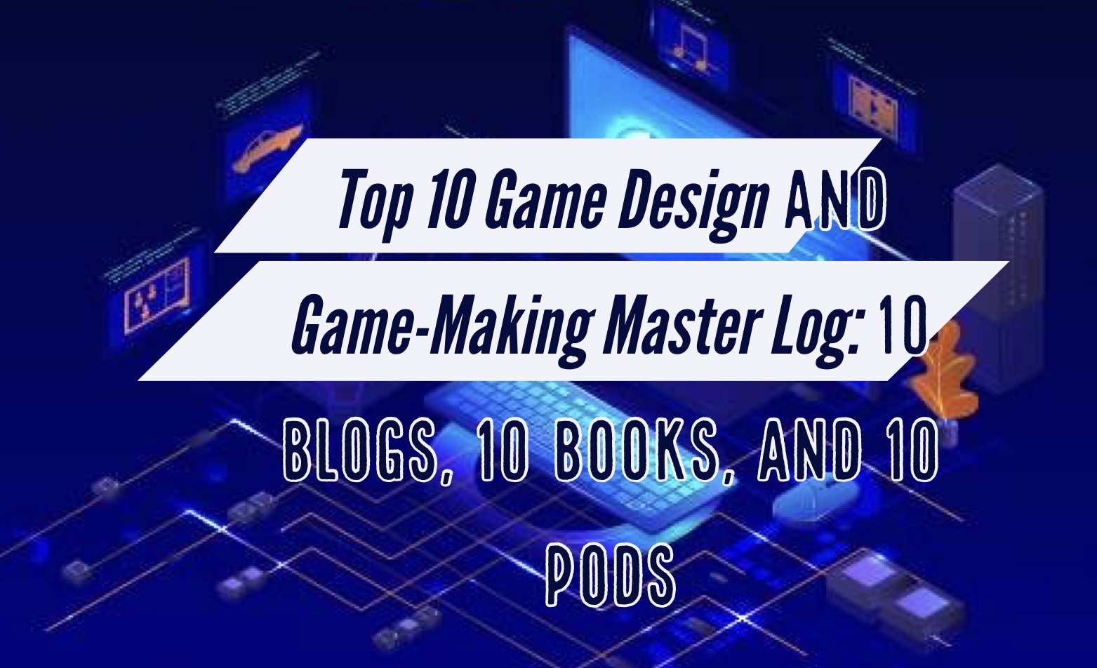 Top 10 Game Design and Game-Making Bogs, Books, and Pods